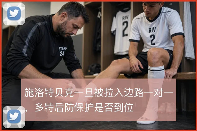 施洛特贝克一旦被拉入边路一对一，多特后防保护是否到位