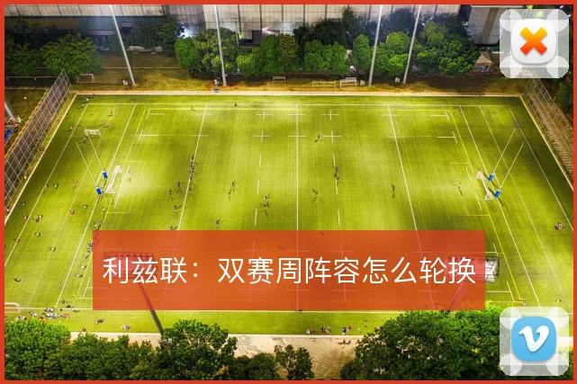 利兹联：双赛周阵容怎么轮换