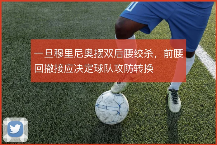 一旦穆里尼奥摆双后腰绞杀，前腰回撤接应决定球队攻防转换