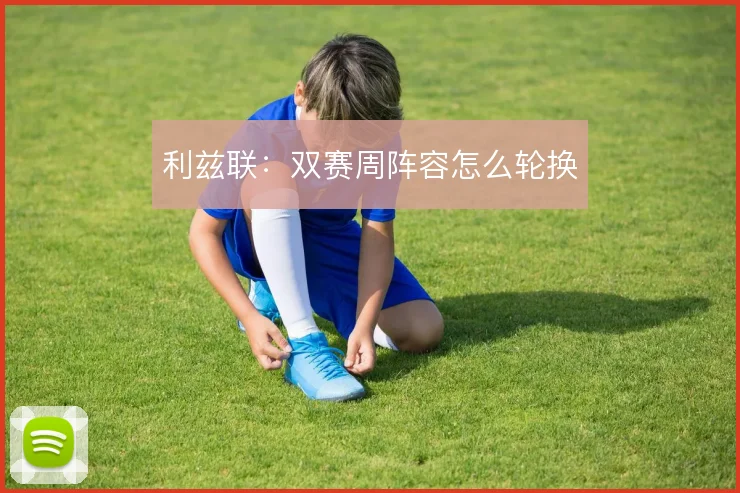 利兹联:双赛周阵容怎么轮换