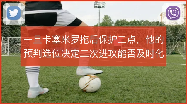 一旦卡塞米罗拖后保护二点，他的预判选位决定二次进攻能否及时化解