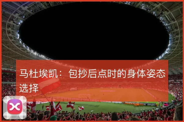 马杜埃凯：包抄后点时的身体姿态选择