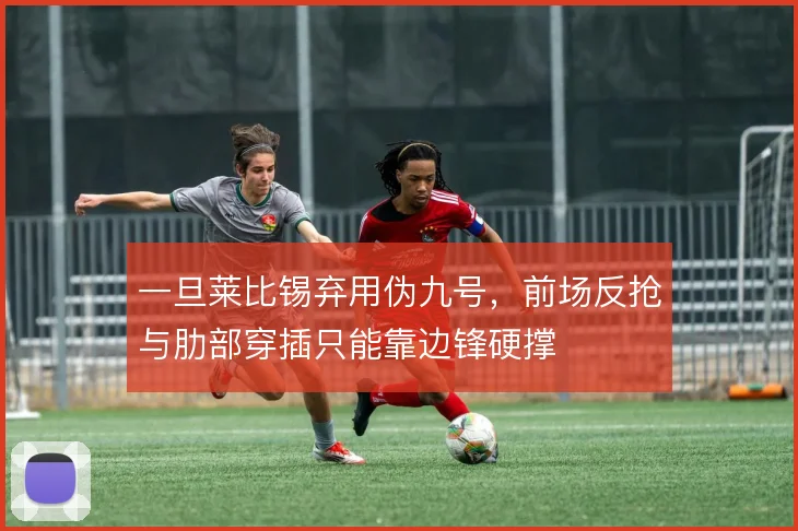 一旦莱比锡弃用伪九号，前场反抢与肋部穿插只能靠边锋硬撑