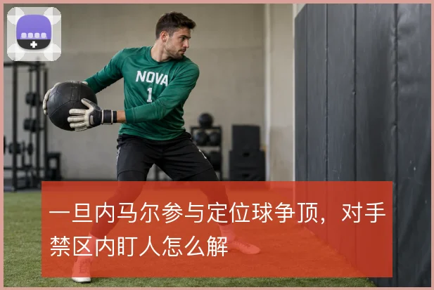 一旦内马尔参与定位球争顶，对手禁区内盯人怎么解