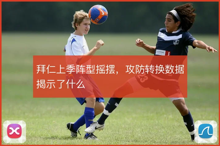 拜仁上季阵型摇摆，攻防转换数据揭示了什么