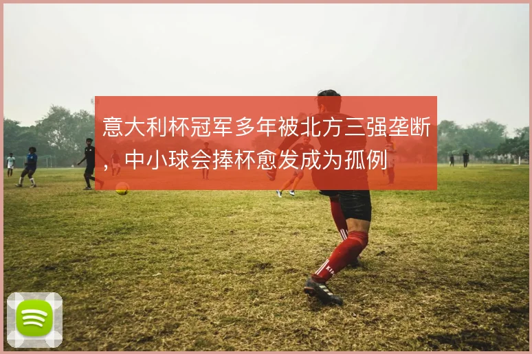 意大利杯冠军多年被北方三强垄断,中小球会捧杯愈发成为孤例