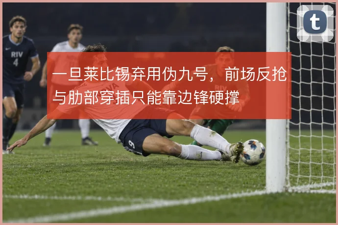 一旦莱比锡弃用伪九号，前场反抢与肋部穿插只能靠边锋硬撑
