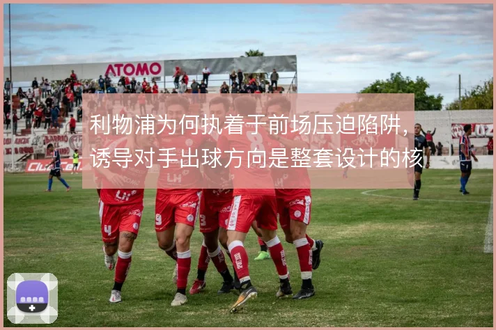 利物浦为何执着于前场压迫陷阱，诱导对手出球方向是整套设计的核心