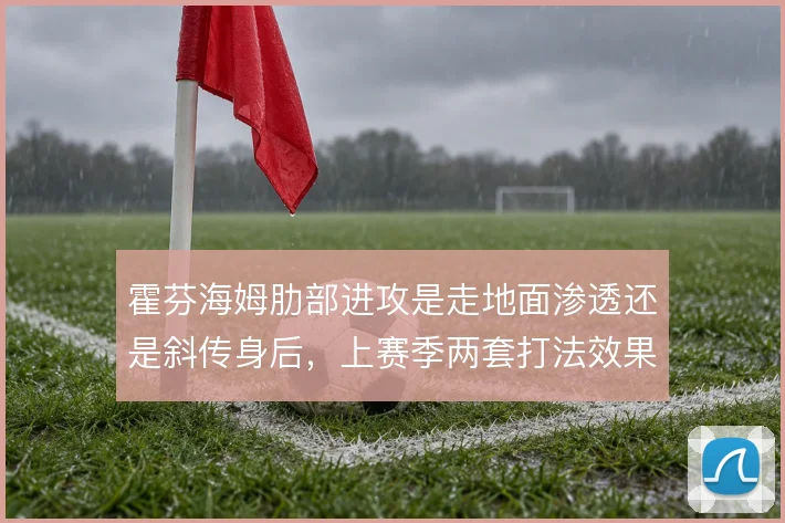 霍芬海姆肋部进攻是走地面渗透还是斜传身后，上赛季两套打法效果差异明显