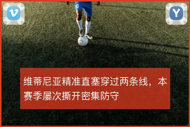 维蒂尼亚精准直塞穿过两条线，本赛季屡次撕开密集防守