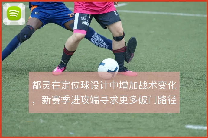 都灵在定位球设计中增加战术变化，新赛季进攻端寻求更多破门路径