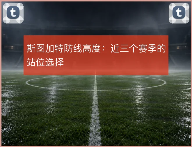 斯图加特防线高度:近三个赛季的站位选择