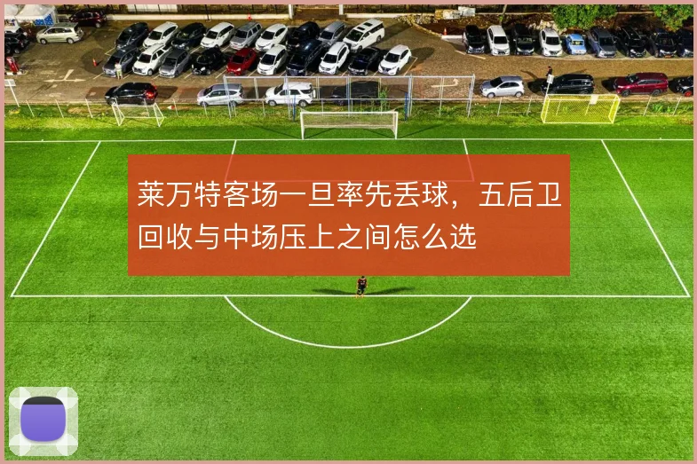 莱万特客场一旦率先丢球,五后卫回收与中场压上之间怎么选