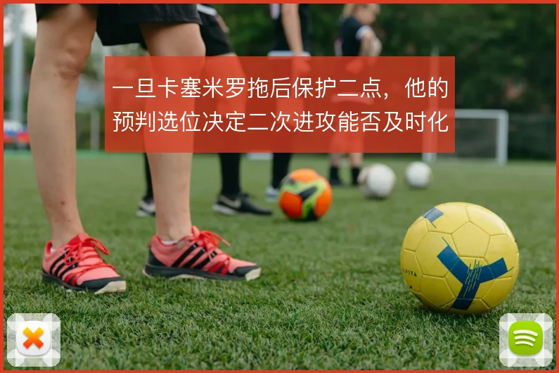 一旦卡塞米罗拖后保护二点,他的预判选位决定二次进攻能否及时化解