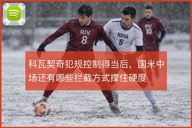 科瓦契奇犯规控制得当后，国米中场还有哪些拦截方式撑住硬度