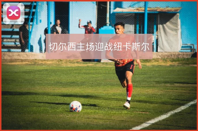 切尔西主场迎战纽卡斯尔