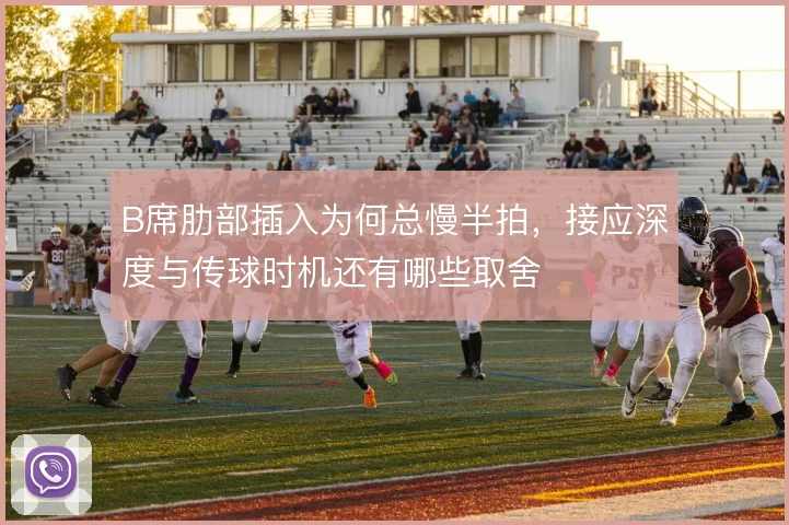 B席肋部插入为何总慢半拍，接应深度与传球时机还有哪些取舍