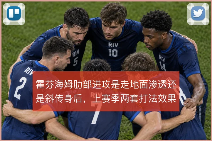 霍芬海姆肋部进攻是走地面渗透还是斜传身后，上赛季两套打法效果差异明显