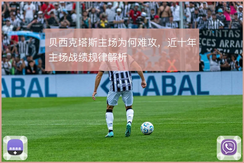 贝西克塔斯主场为何难攻,近十年主场战绩规律解析