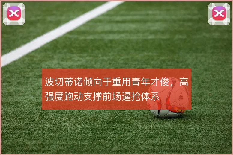波切蒂诺倾向于重用青年才俊,高强度跑动支撑前场逼抢体系