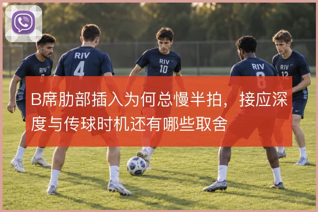 B席肋部插入为何总慢半拍,接应深度与传球时机还有哪些取舍