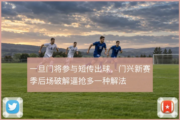 一旦门将参与短传出球，门兴新赛季后场破解逼抢多一种解法