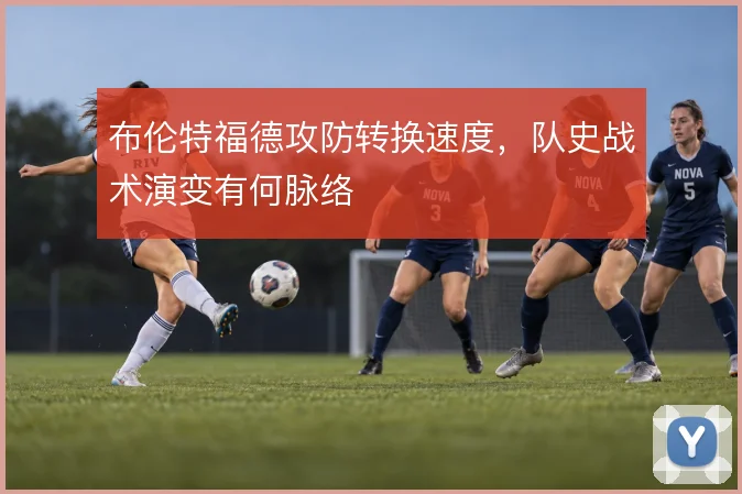 布伦特福德攻防转换速度,队史战术演变有何脉络