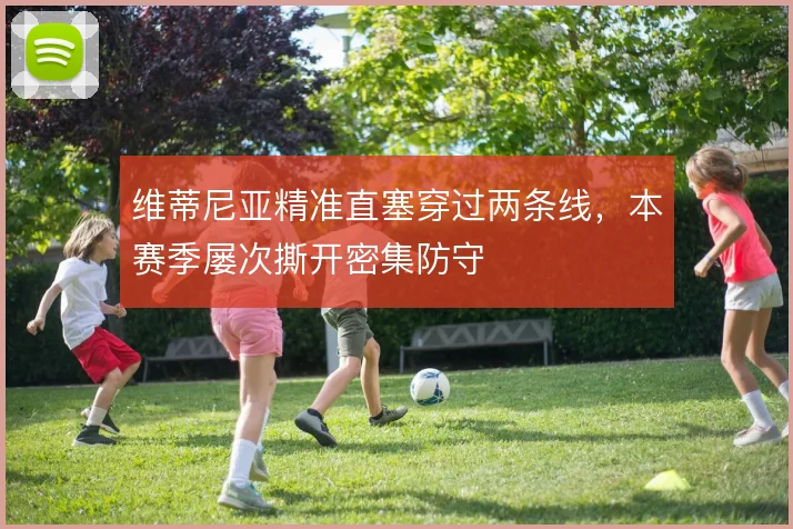 维蒂尼亚精准直塞穿过两条线,本赛季屡次撕开密集防守