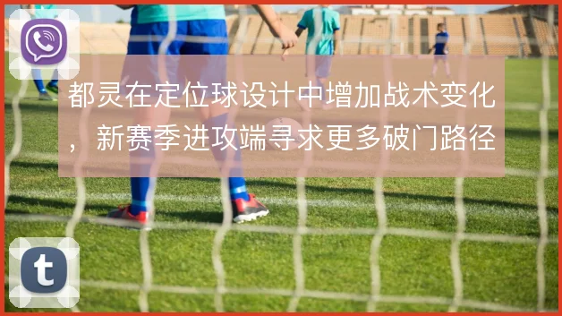 都灵在定位球设计中增加战术变化，新赛季进攻端寻求更多破门路径