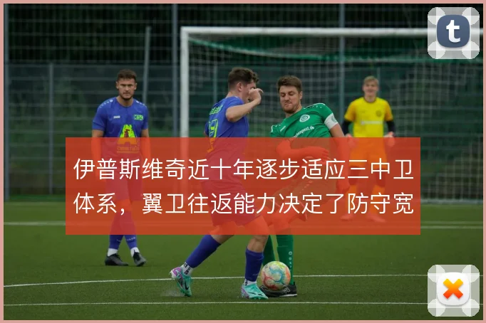 伊普斯维奇近十年逐步适应三中卫体系，翼卫往返能力决定了防守宽度