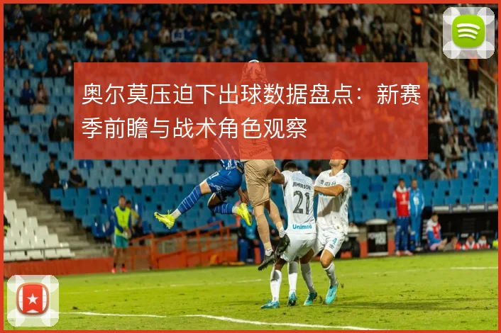 奥尔莫压迫下出球数据盘点:新赛季前瞻与战术角色观察