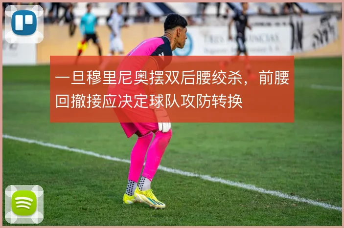 一旦穆里尼奥摆双后腰绞杀,前腰回撤接应决定球队攻防转换