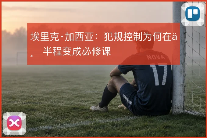 埃里克·加西亚:犯规控制为何在下半程变成必修课