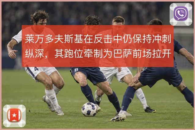 莱万多夫斯基在反击中仍保持冲刺纵深,其跑位牵制为巴萨前场拉开推进空间