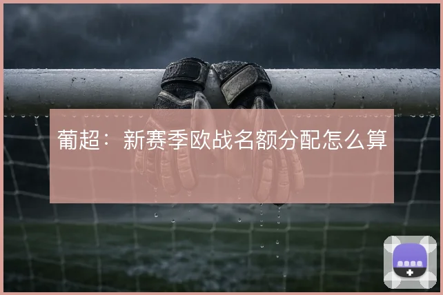 葡超：新赛季欧战名额分配怎么算