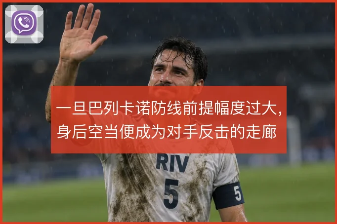 一旦巴列卡诺防线前提幅度过大,身后空当便成为对手反击的走廊