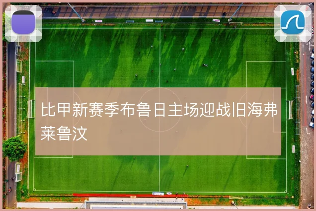 比甲新赛季布鲁日主场迎战旧海弗莱鲁汶