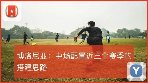 博洛尼亚:中场配置近三个赛季的搭建思路