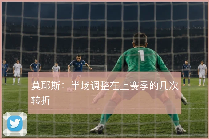 莫耶斯：半场调整在上赛季的几次转折