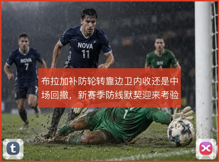 布拉加补防轮转靠边卫内收还是中场回撤，新赛季防线默契迎来考验