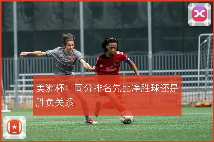 美洲杯:同分排名先比净胜球还是胜负关系