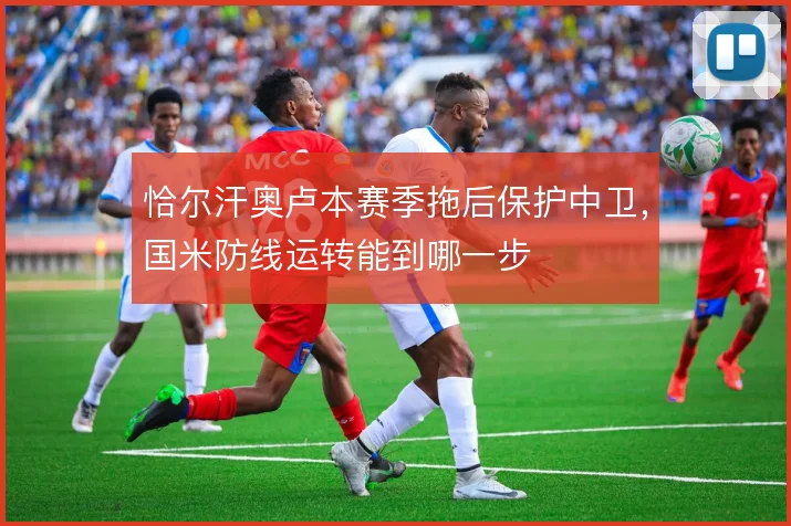 恰尔汗奥卢本赛季拖后保护中卫，国米防线运转能到哪一步
