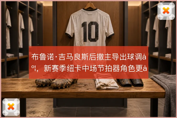 布鲁诺·吉马良斯后撤主导出球调度,新赛季纽卡中场节拍器角色更吃重
