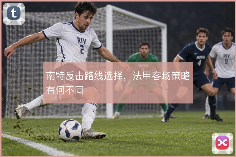 南特反击路线选择，法甲客场策略有何不同