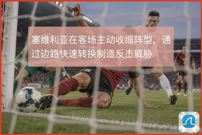 塞维利亚在客场主动收缩阵型，通过边路快速转换制造反击威胁