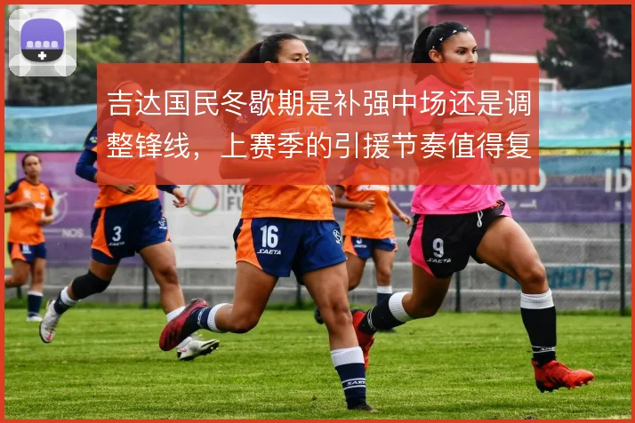 吉达国民冬歇期是补强中场还是调整锋线,上赛季的引援节奏值得复盘