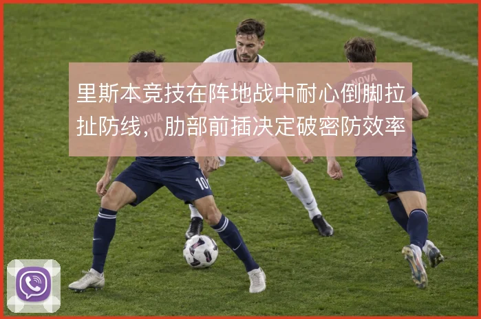 里斯本竞技在阵地战中耐心倒脚拉扯防线，肋部前插决定破密防效率