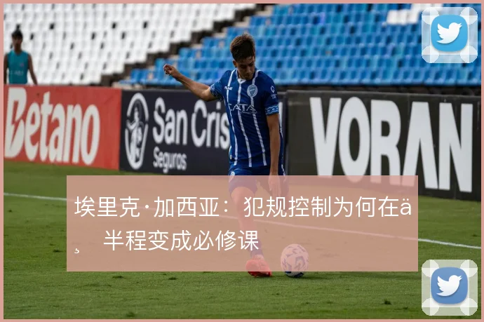 埃里克·加西亚：犯规控制为何在下半程变成必修课