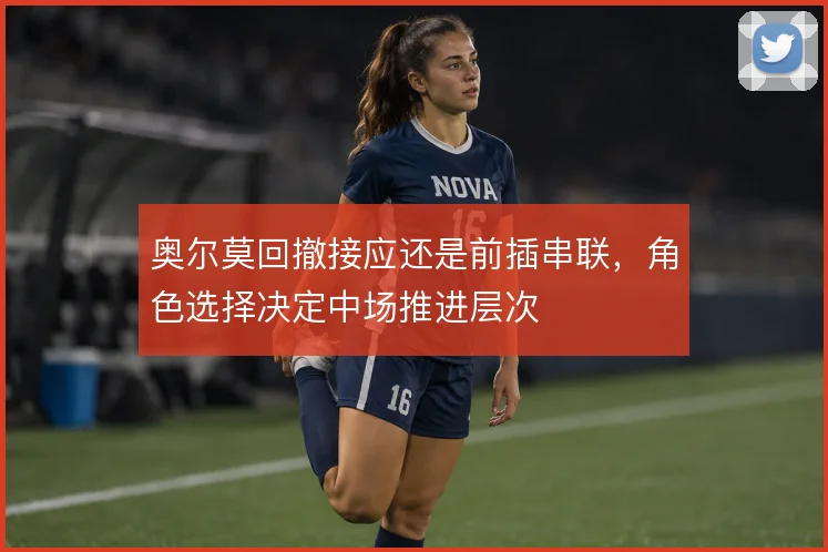 奥尔莫回撤接应还是前插串联，角色选择决定中场推进层次