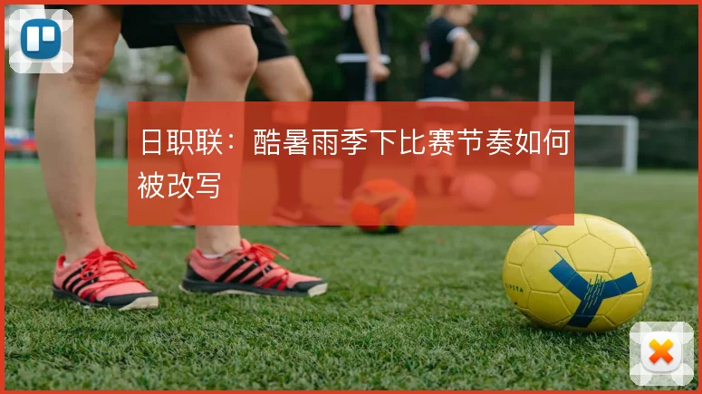 日职联:酷暑雨季下比赛节奏如何被改写